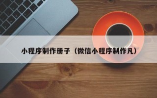 嵊州小程序制作册子（微信小程序制作凡）