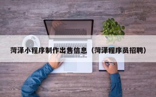 嵊州菏泽小程序制作出售信息（菏泽程序员招聘）