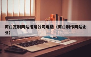 嵊州海口定制网站搭建公司电话（海口制作网站企业）