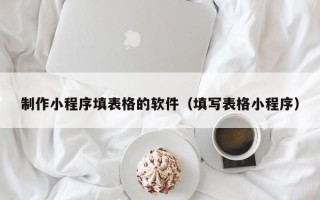 嵊州制作小程序填表格的软件（填写表格小程序）