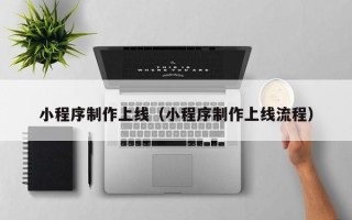 嵊州小程序制作上线（小程序制作上线流程）