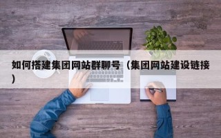 嵊州如何搭建集团网站群聊号（集团网站建设链接）