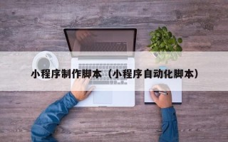 嵊州小程序制作脚本（小程序自动化脚本）