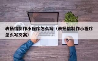 嵊州表扬信制作小程序怎么写（表扬信制作小程序怎么写文案）