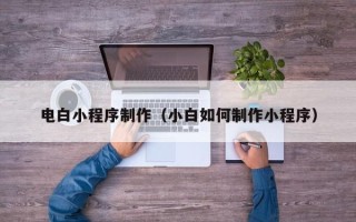 嵊州电白小程序制作（小白如何制作小程序）