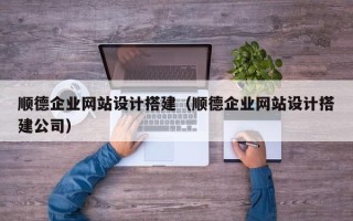 嵊州顺德企业网站设计搭建（顺德企业网站设计搭建公司）