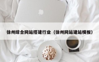 嵊州徐州综合网站搭建行业（徐州网站建站模板）