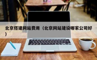 嵊州北京搭建网站费用（北京网站建设哪家公司好）