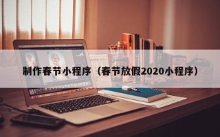 嵊州制作春节小程序（春节放假2020小程序）
