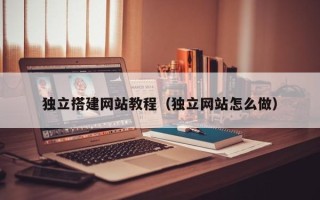 嵊州独立搭建网站教程（独立网站怎么做）
