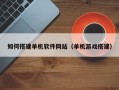 嵊州如何搭建单机软件网站（单机游戏搭建）