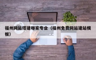 嵊州福州网站搭建哪家专业（福州免费网站建站模板）