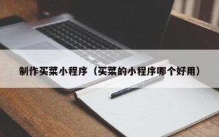 嵊州制作买菜小程序（买菜的小程序哪个好用）
