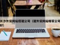 嵊州长沙外贸网站搭建公司（建外贸网站哪家公司好）