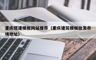 嵊州重庆搭建模板网站推荐（重庆建筑模板批发市场地址）