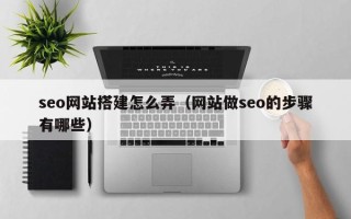 嵊州seo网站搭建怎么弄（网站做seo的步骤有哪些）