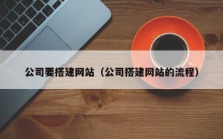 嵊州公司要搭建网站（公司搭建网站的流程）